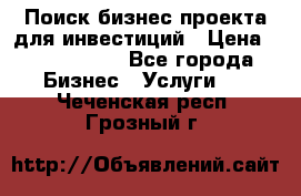 Поиск бизнес-проекта для инвестиций › Цена ­ 2 000 000 - Все города Бизнес » Услуги   . Чеченская респ.,Грозный г.